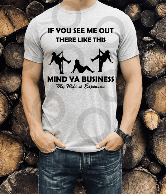 If you see me out like this MIND YA BUSINESS my wife is Expensive SINGLE COLOR BLACK size ADULT 11x13 DTF TRANSFERPRINT TO ORDER - Do it yourself Transfers